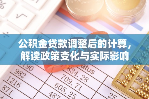 伊犁公积金贷款调整后的计算，解读政策变化与实际影响
