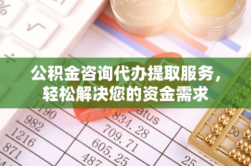 伊犁公积金咨询代办提取服务，轻松解决您的资金需求