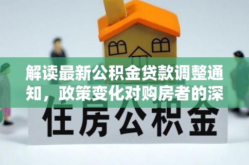 伊犁解读最新公积金贷款调整通知，政策变化对购房者的深远影响