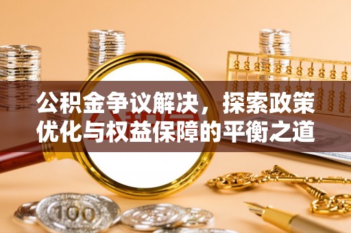 伊犁公积金争议解决，探索政策优化与权益保障的平衡之道