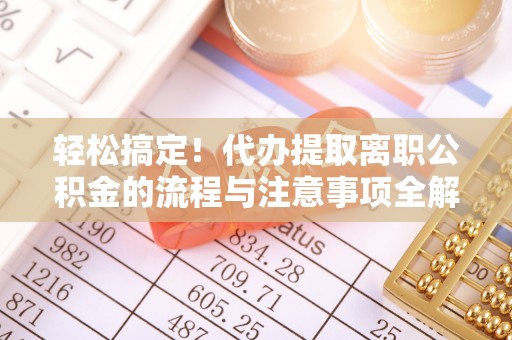 伊犁轻松搞定！代办提取离职公积金的流程与注意事项全解析