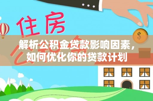 伊犁解析公积金贷款影响因素，如何优化你的贷款计划