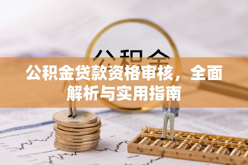 伊犁公积金贷款资格审核，全面解析与实用指南