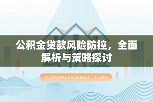 伊犁公积金贷款风险防控，全面解析与策略探讨