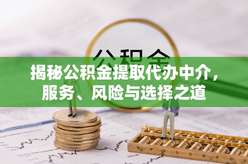 伊犁揭秘公积金提取代办中介，服务、风险与选择之道