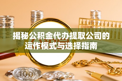 伊犁揭秘公积金代办提取公司的运作模式与选择指南