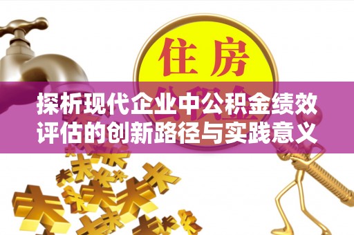 伊犁探析现代企业中公积金绩效评估的创新路径与实践意义