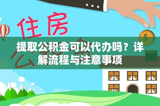 伊犁提取公积金可以代办吗？详解流程与注意事项