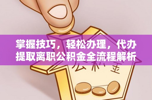 伊犁掌握技巧，轻松办理，代办提取离职公积金全流程解析