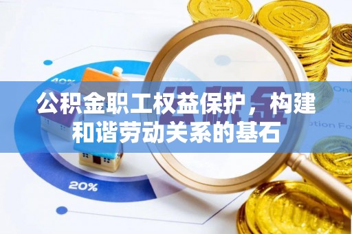 伊犁公积金职工权益保护，构建和谐劳动关系的基石