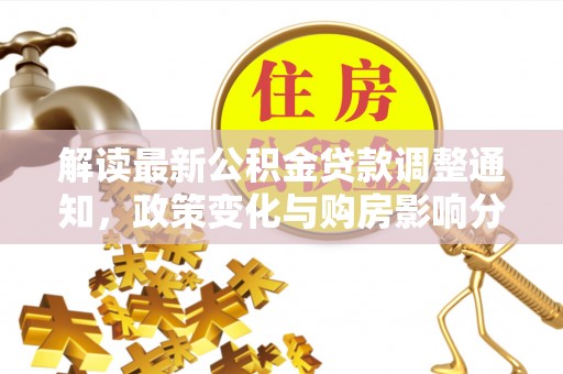 伊犁解读最新公积金贷款调整通知，政策变化与购房影响分析
