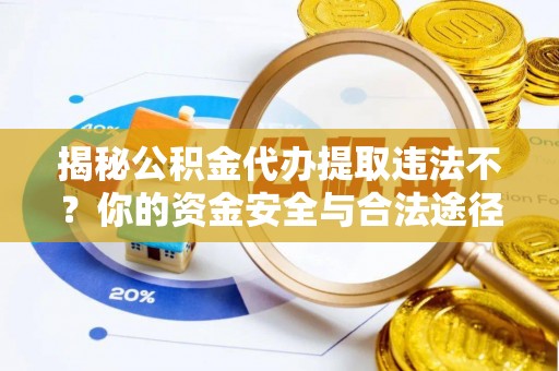 伊犁揭秘公积金代办提取违法不？你的资金安全与合法途径解析