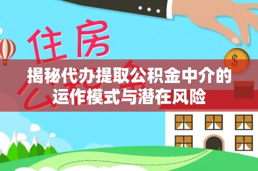 伊犁揭秘代办提取公积金中介的运作模式与潜在风险