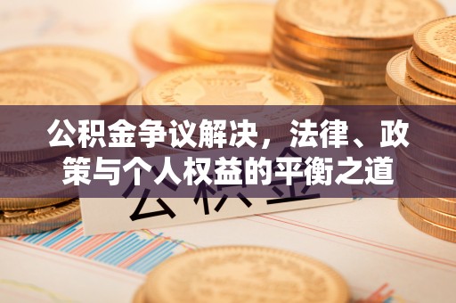 伊犁公积金争议解决，法律、政策与个人权益的平衡之道