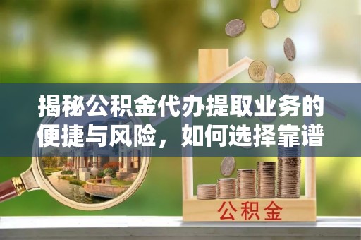 伊犁揭秘公积金代办提取业务的便捷与风险，如何选择靠谱服务？