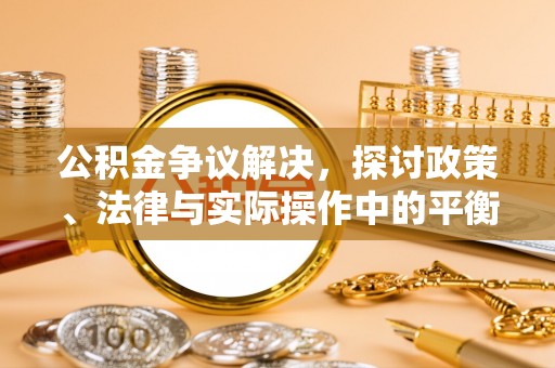 伊犁公积金争议解决，探讨政策、法律与实际操作中的平衡之道