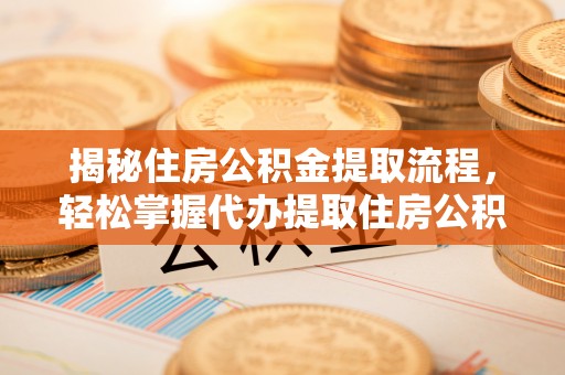 伊犁揭秘住房公积金提取流程，轻松掌握代办提取住房公积金技巧