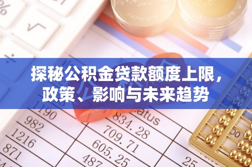 伊犁探秘公积金贷款额度上限，政策、影响与未来趋势