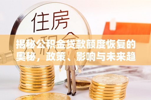 伊犁揭秘公积金贷款额度恢复的奥秘，政策、影响与未来趋势