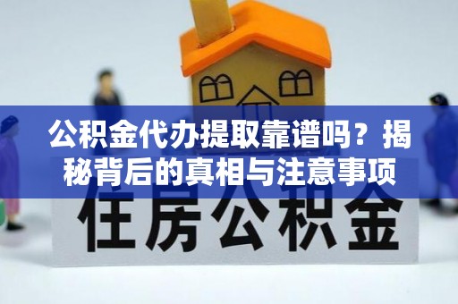 伊犁公积金代办提取靠谱吗？揭秘背后的真相与注意事项