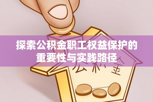 伊犁探索公积金职工权益保护的重要性与实践路径