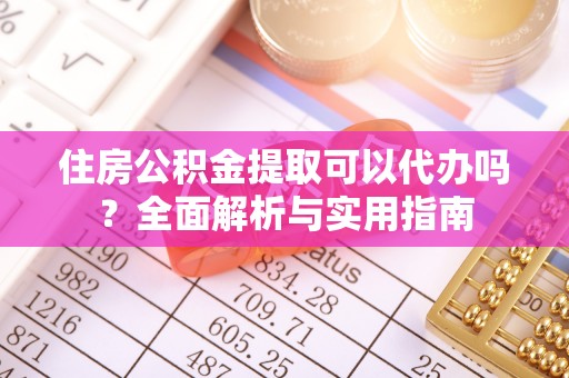 伊犁住房公积金提取可以代办吗？全面解析与实用指南
