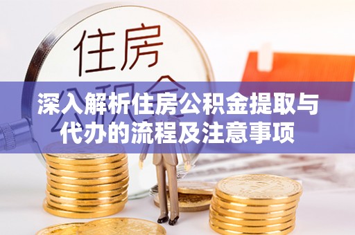 伊犁深入解析住房公积金提取与代办的流程及注意事项