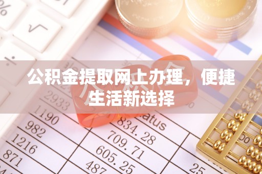 伊犁公积金提取网上办理，便捷生活新选择