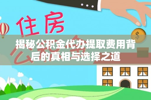 伊犁揭秘公积金代办提取费用背后的真相与选择之道