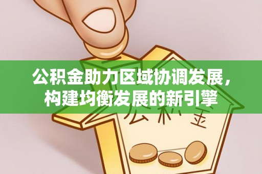 伊犁公积金助力区域协调发展，构建均衡发展的新引擎