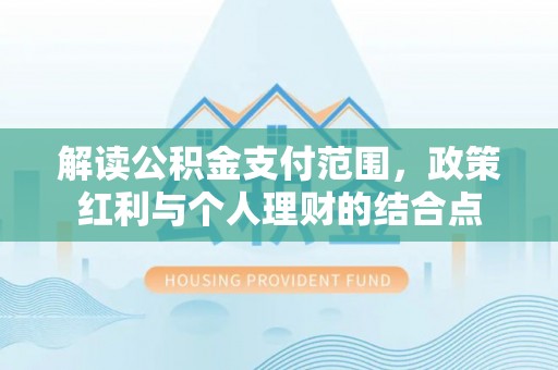 伊犁解读公积金支付范围，政策红利与个人理财的结合点