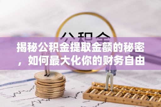 伊犁揭秘公积金提取金额的秘密，如何最大化你的财务自由