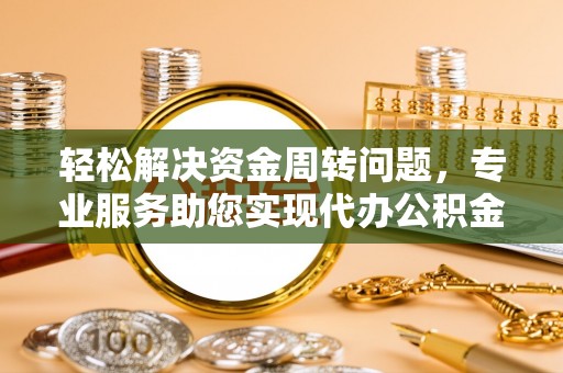 伊犁轻松解决资金周转问题，专业服务助您实现代办公积金提取