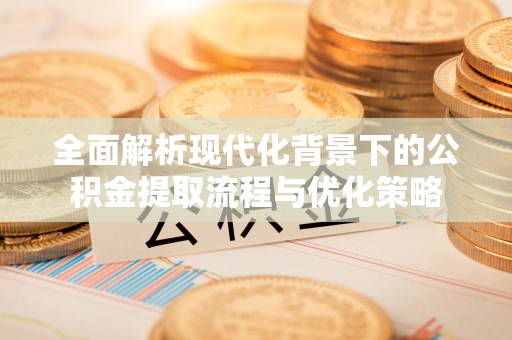 伊犁全面解析现代化背景下的公积金提取流程与优化策略