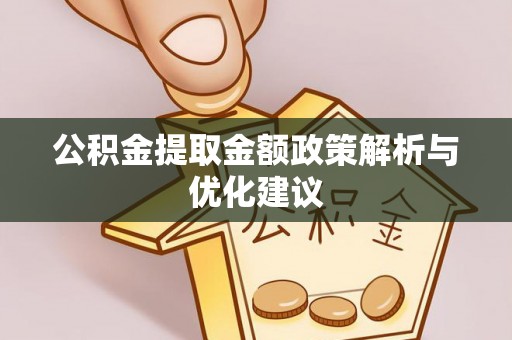 伊犁公积金提取金额政策解析与优化建议