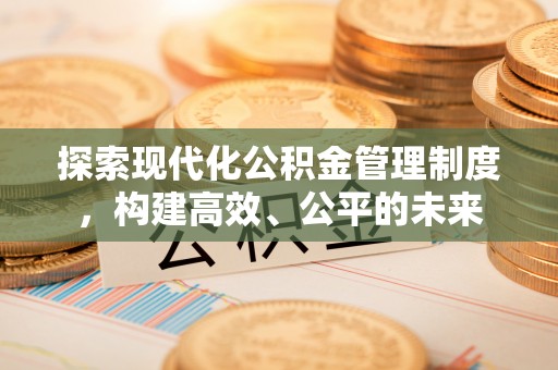 伊犁探索现代化公积金管理制度，构建高效、公平的未来