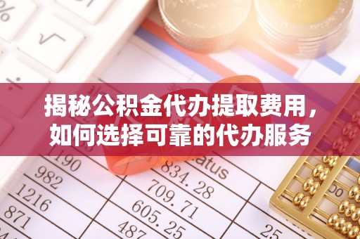 伊犁揭秘公积金代办提取费用，如何选择可靠的代办服务