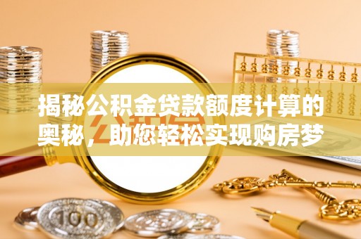 伊犁揭秘公积金贷款额度计算的奥秘，助您轻松实现购房梦想