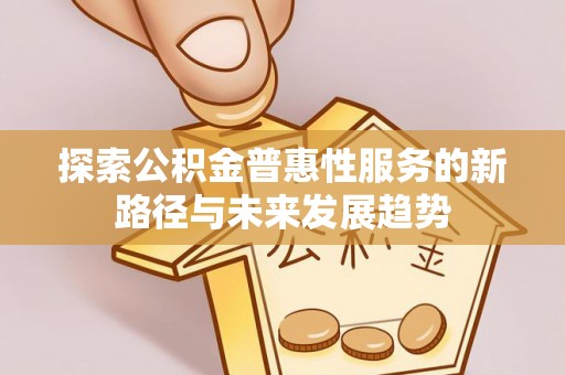 伊犁探索公积金普惠性服务的新路径与未来发展趋势