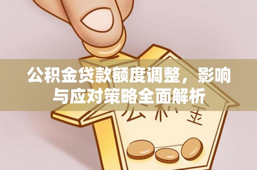 伊犁公积金贷款额度调整，影响与应对策略全面解析