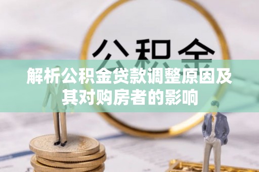 伊犁解析公积金贷款调整原因及其对购房者的影响