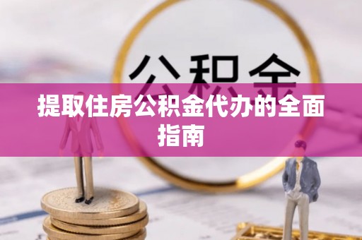 伊犁提取住房公积金代办的全面指南