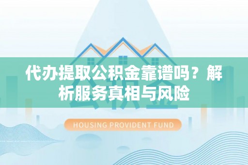 伊犁代办提取公积金靠谱吗？解析服务真相与风险