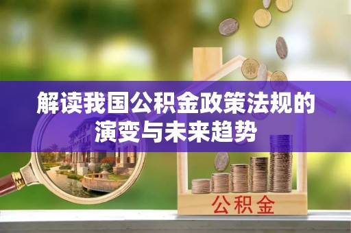 伊犁解读我国公积金政策法规的演变与未来趋势