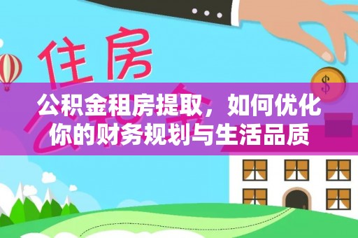 伊犁公积金租房提取，如何优化你的财务规划与生活品质