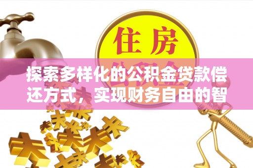 伊犁探索多样化的公积金贷款偿还方式，实现财务自由的智慧选择