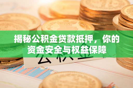 伊犁揭秘公积金贷款抵押，你的资金安全与权益保障
