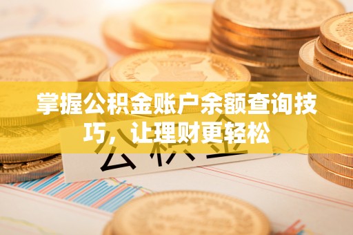 伊犁掌握公积金账户余额查询技巧，让理财更轻松