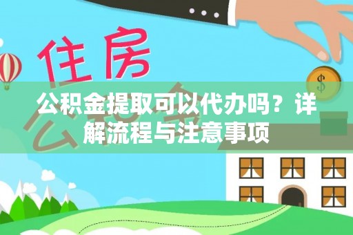 伊犁公积金提取可以代办吗？详解流程与注意事项