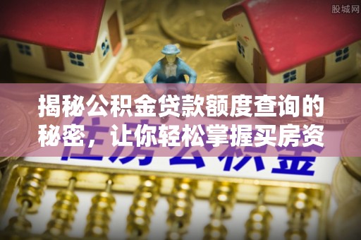 伊犁揭秘公积金贷款额度查询的秘密，让你轻松掌握买房资金规划